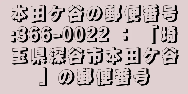 本田ケ谷の郵便番号:366-0022 ： 「埼玉県深谷市本田ケ谷」の郵便番号