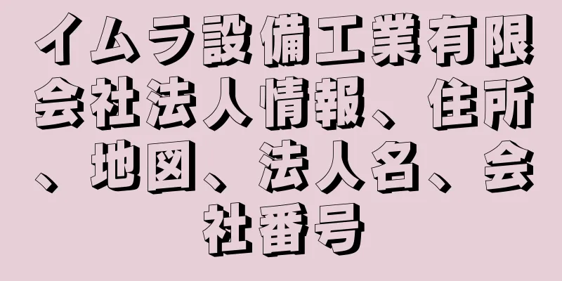 イムラ設備工業有限会社法人情報、住所、地図、法人名、会社番号