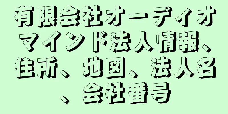 有限会社オーディオマインド法人情報、住所、地図、法人名、会社番号
