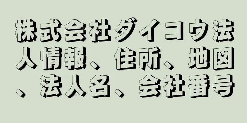 株式会社ダイコウ法人情報、住所、地図、法人名、会社番号