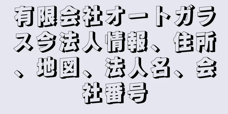 有限会社オートガラス今法人情報、住所、地図、法人名、会社番号