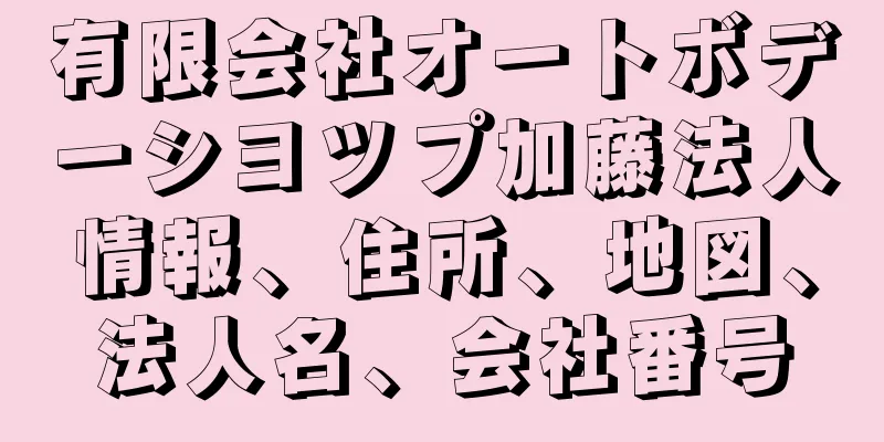 有限会社オートボデーシヨツプ加藤法人情報、住所、地図、法人名、会社番号