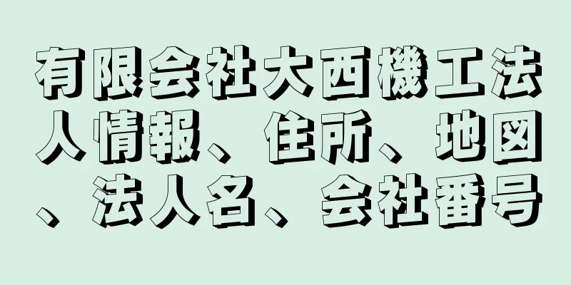 有限会社大西機工法人情報、住所、地図、法人名、会社番号