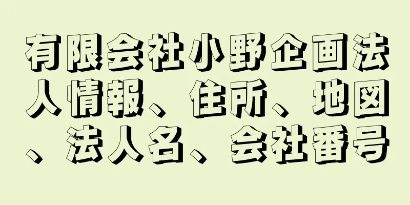 有限会社小野企画法人情報、住所、地図、法人名、会社番号