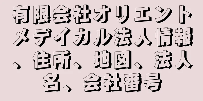 有限会社オリエントメデイカル法人情報、住所、地図、法人名、会社番号