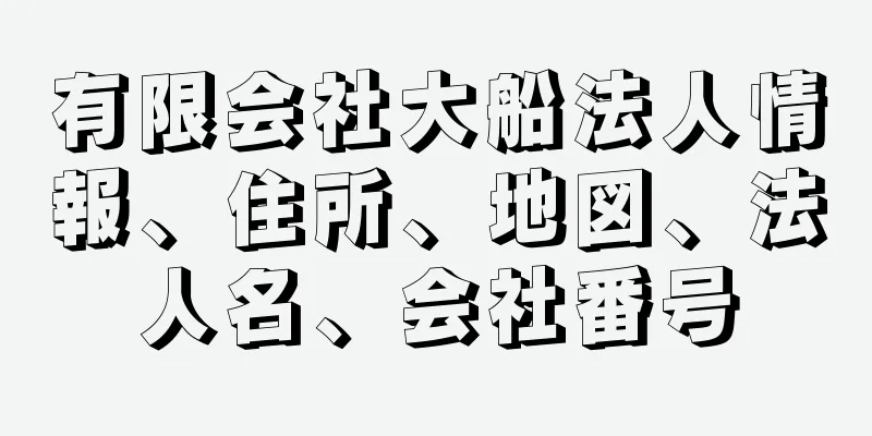 有限会社大船法人情報、住所、地図、法人名、会社番号