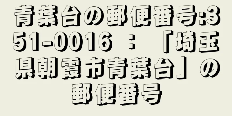 青葉台の郵便番号:351-0016 ： 「埼玉県朝霞市青葉台」の郵便番号