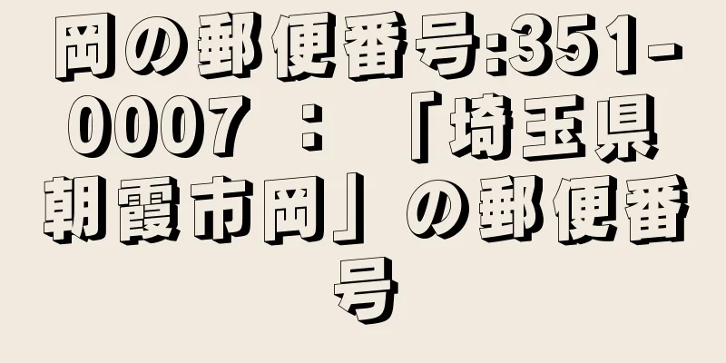 岡の郵便番号:351-0007 ： 「埼玉県朝霞市岡」の郵便番号