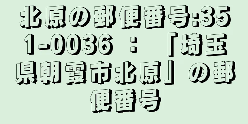 北原の郵便番号:351-0036 ： 「埼玉県朝霞市北原」の郵便番号