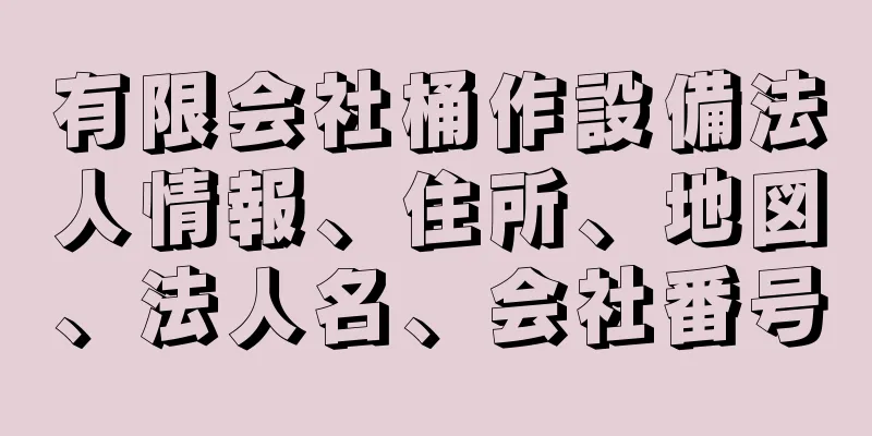 有限会社桶作設備法人情報、住所、地図、法人名、会社番号