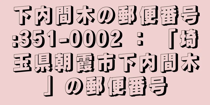 下内間木の郵便番号:351-0002 ： 「埼玉県朝霞市下内間木」の郵便番号