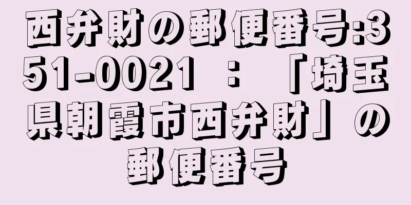 西弁財の郵便番号:351-0021 ： 「埼玉県朝霞市西弁財」の郵便番号