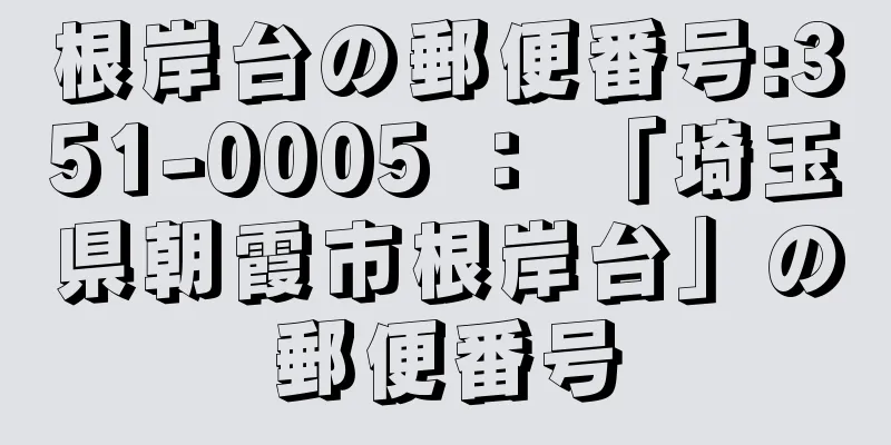 根岸台の郵便番号:351-0005 ： 「埼玉県朝霞市根岸台」の郵便番号