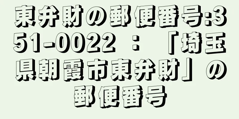 東弁財の郵便番号:351-0022 ： 「埼玉県朝霞市東弁財」の郵便番号