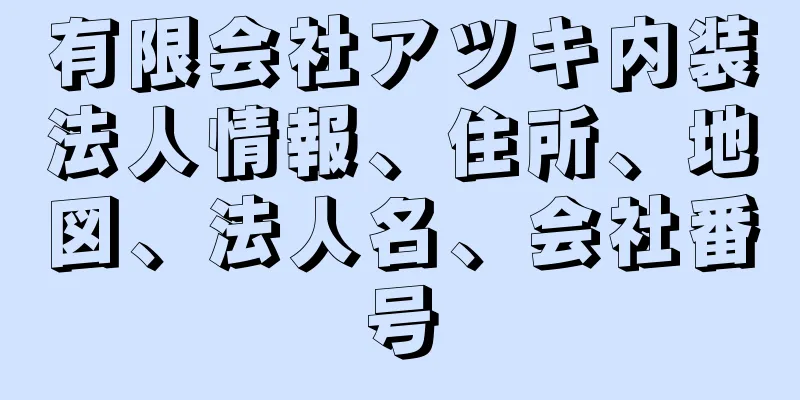 有限会社アツキ内装法人情報、住所、地図、法人名、会社番号