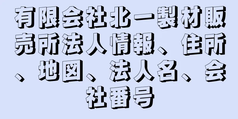 有限会社北一製材販売所法人情報、住所、地図、法人名、会社番号