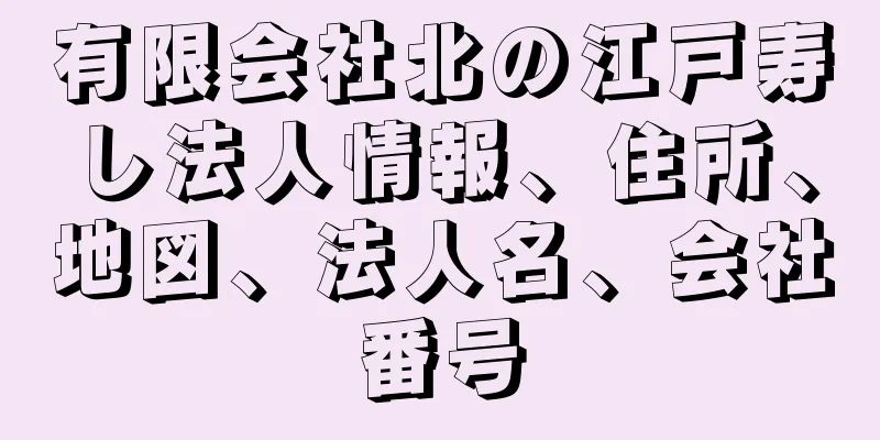 有限会社北の江戸寿し法人情報、住所、地図、法人名、会社番号