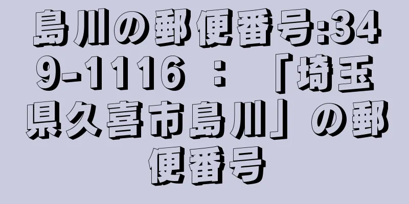 島川の郵便番号:349-1116 ： 「埼玉県久喜市島川」の郵便番号