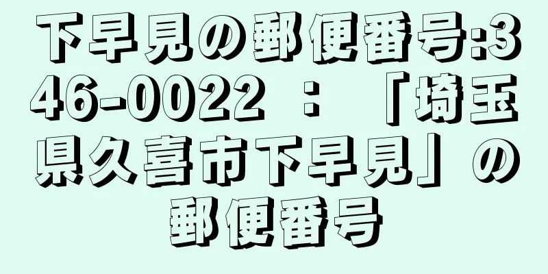 下早見の郵便番号:346-0022 ： 「埼玉県久喜市下早見」の郵便番号