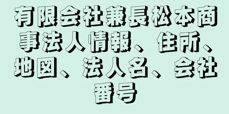 有限会社兼長松本商事法人情報、住所、地図、法人名、会社番号