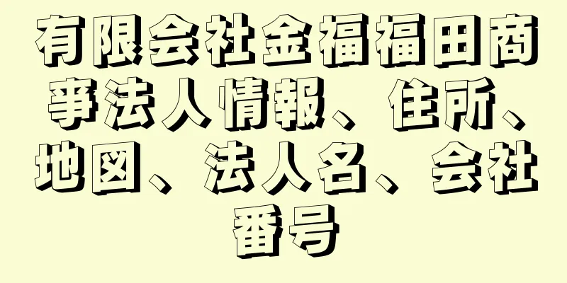 有限会社金福福田商亊法人情報、住所、地図、法人名、会社番号