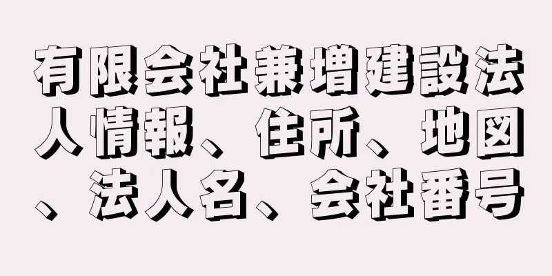 有限会社兼増建設法人情報、住所、地図、法人名、会社番号