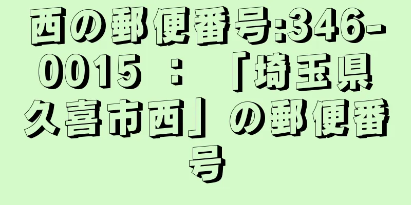 西の郵便番号:346-0015 ： 「埼玉県久喜市西」の郵便番号