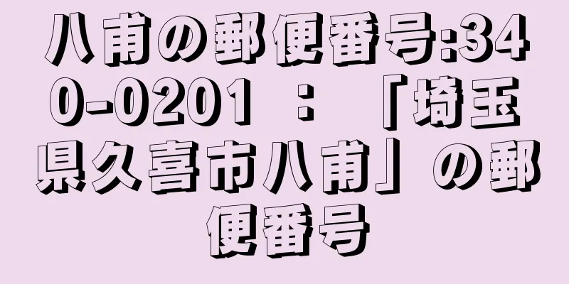 八甫の郵便番号:340-0201 ： 「埼玉県久喜市八甫」の郵便番号