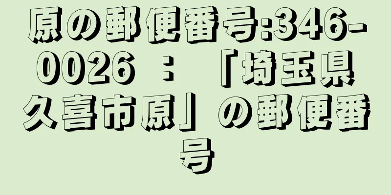 原の郵便番号:346-0026 ： 「埼玉県久喜市原」の郵便番号