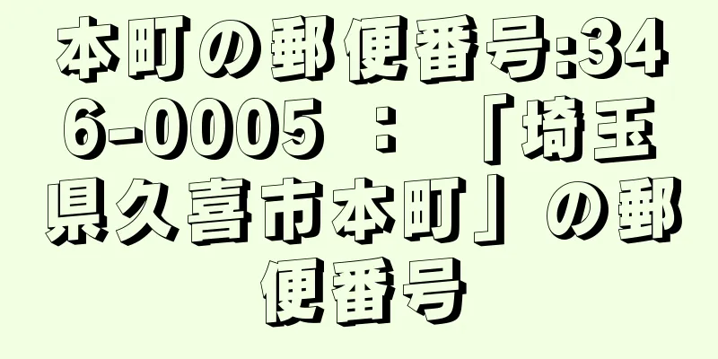 本町の郵便番号:346-0005 ： 「埼玉県久喜市本町」の郵便番号