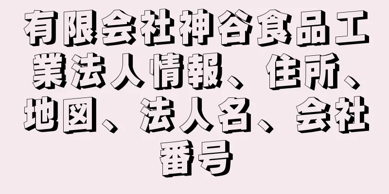 有限会社神谷食品工業法人情報、住所、地図、法人名、会社番号