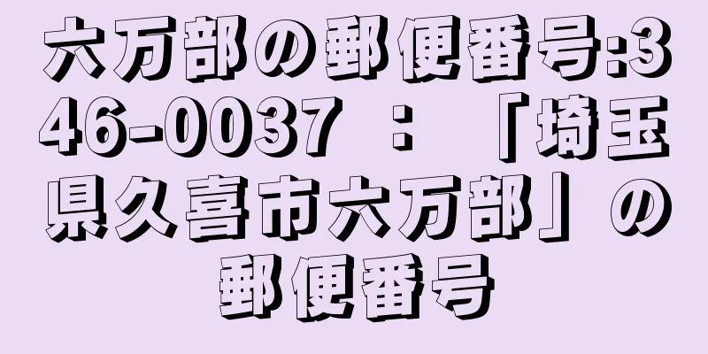 六万部の郵便番号:346-0037 ： 「埼玉県久喜市六万部」の郵便番号