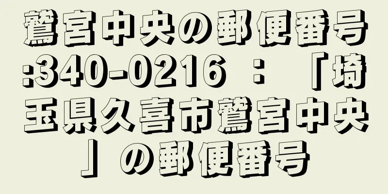 鷲宮中央の郵便番号:340-0216 ： 「埼玉県久喜市鷲宮中央」の郵便番号