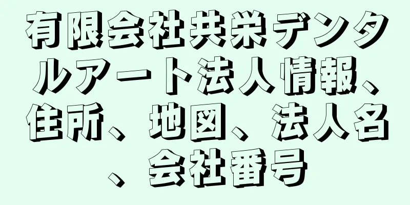 有限会社共栄デンタルアート法人情報、住所、地図、法人名、会社番号