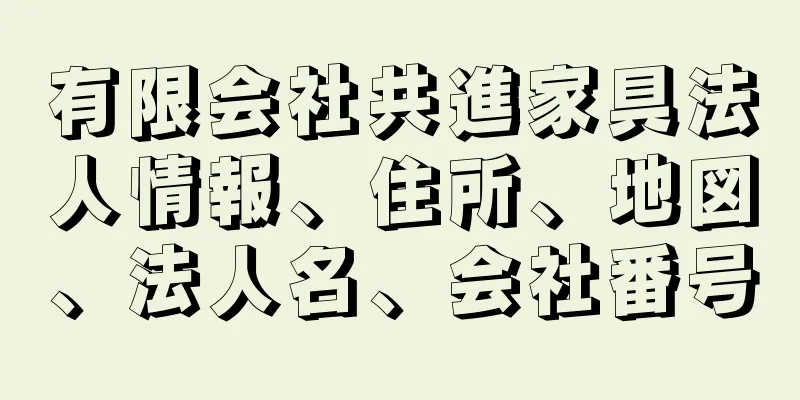 有限会社共進家具法人情報、住所、地図、法人名、会社番号