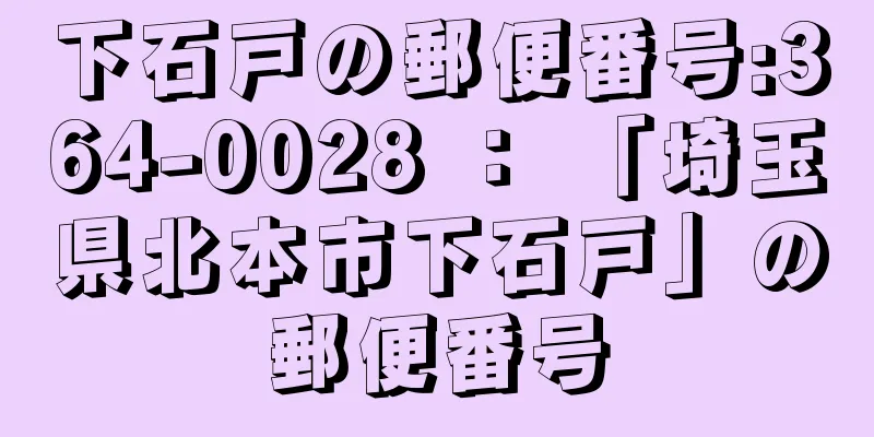 下石戸の郵便番号:364-0028 ： 「埼玉県北本市下石戸」の郵便番号