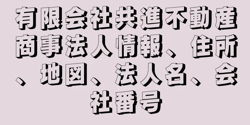 有限会社共進不動産商事法人情報、住所、地図、法人名、会社番号