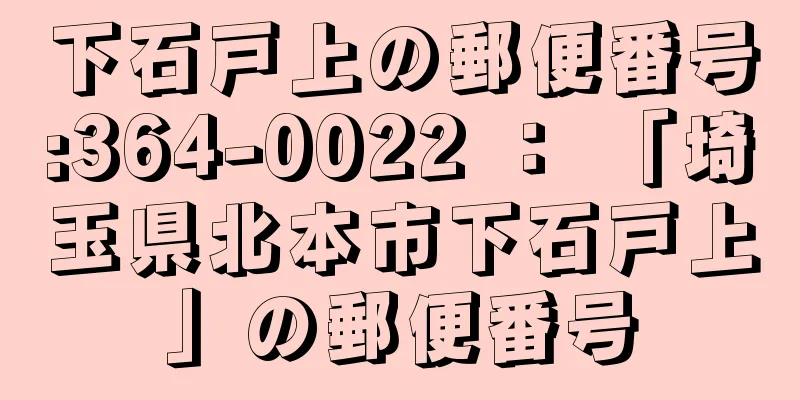 下石戸上の郵便番号:364-0022 ： 「埼玉県北本市下石戸上」の郵便番号