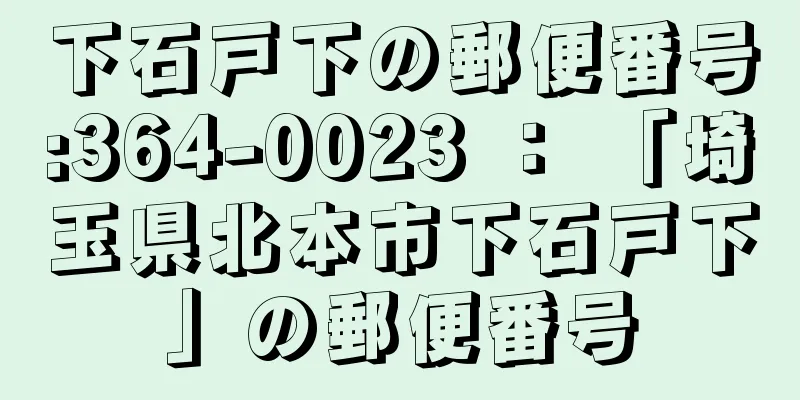 下石戸下の郵便番号:364-0023 ： 「埼玉県北本市下石戸下」の郵便番号