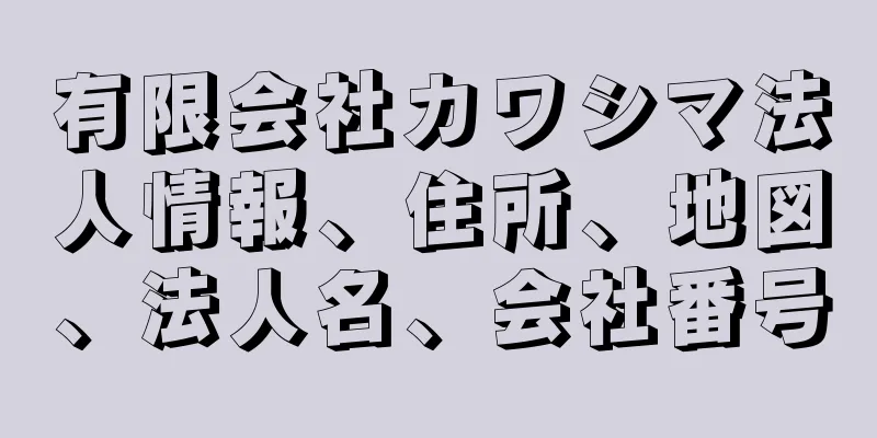 有限会社カワシマ法人情報、住所、地図、法人名、会社番号