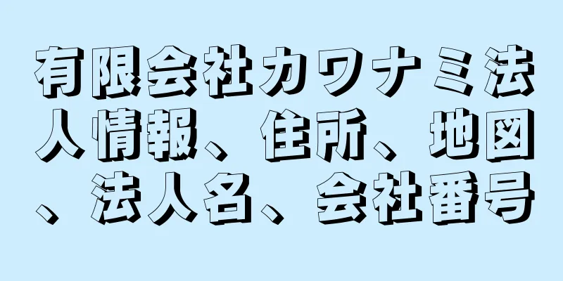 有限会社カワナミ法人情報、住所、地図、法人名、会社番号