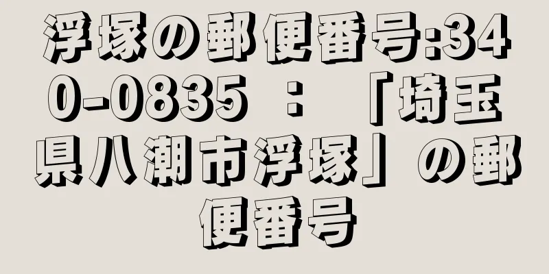 浮塚の郵便番号:340-0835 ： 「埼玉県八潮市浮塚」の郵便番号