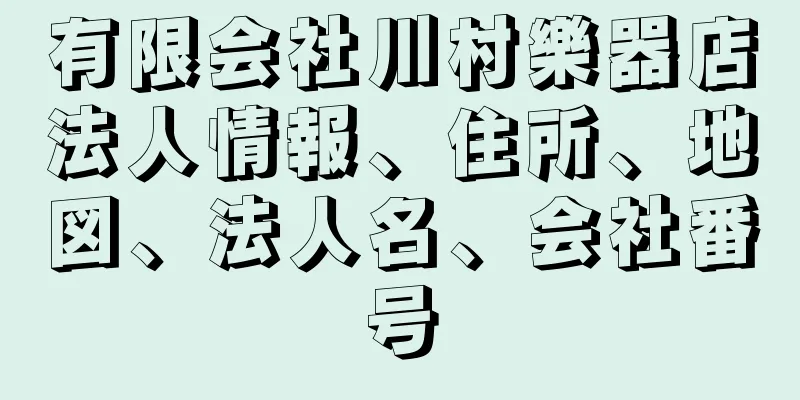 有限会社川村樂器店法人情報、住所、地図、法人名、会社番号