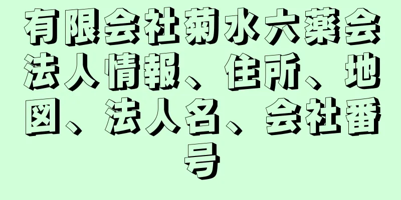 有限会社菊水六薬会法人情報、住所、地図、法人名、会社番号