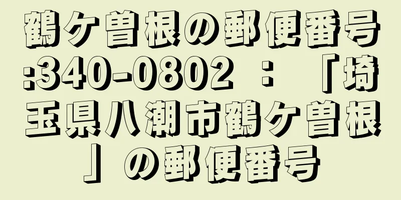 鶴ケ曽根の郵便番号:340-0802 ： 「埼玉県八潮市鶴ケ曽根」の郵便番号