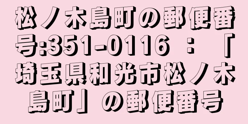 松ノ木島町の郵便番号:351-0116 ： 「埼玉県和光市松ノ木島町」の郵便番号