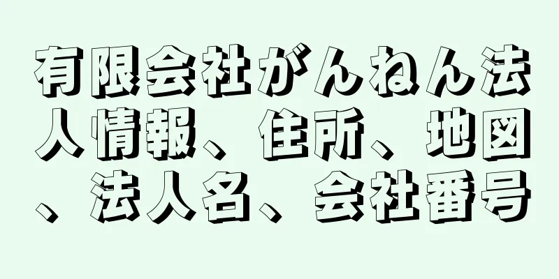 有限会社がんねん法人情報、住所、地図、法人名、会社番号