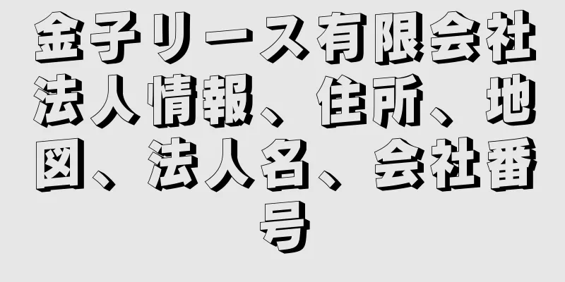 金子リース有限会社法人情報、住所、地図、法人名、会社番号