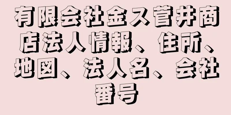 有限会社金ス菅井商店法人情報、住所、地図、法人名、会社番号