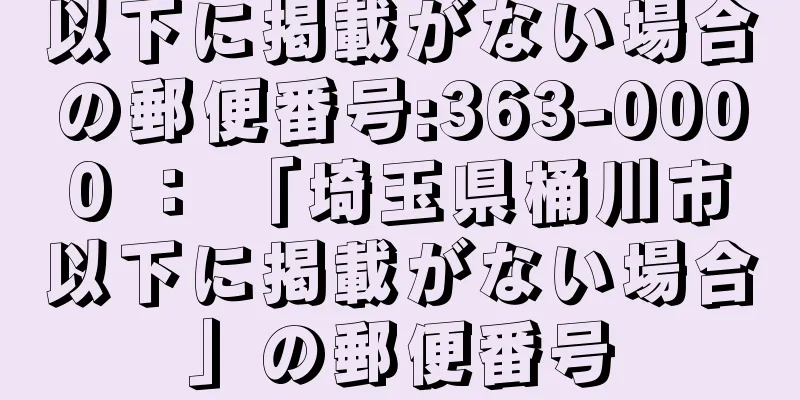 以下に掲載がない場合の郵便番号:363-0000 ： 「埼玉県桶川市以下に掲載がない場合」の郵便番号